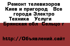 Ремонт телевизоров Киев и пригород - Все города Электро-Техника » Услуги   . Брянская обл.,Сельцо г.